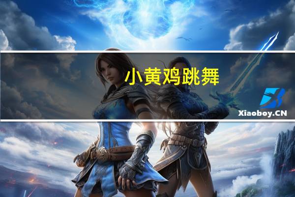 小黄鸡跳舞（小黄鸡聊天）