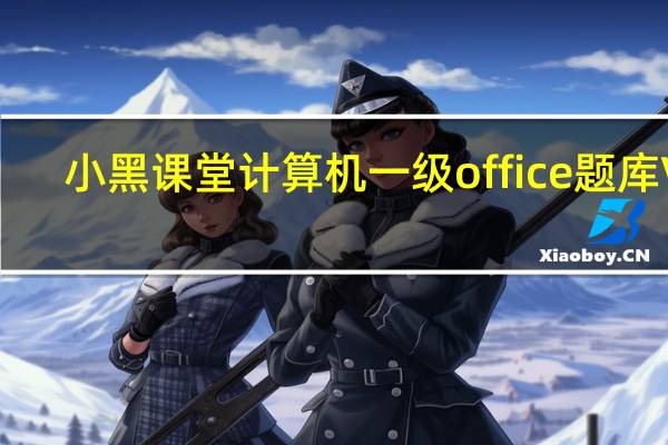 小黑课堂计算机一级office题库 V2.3 完整版（小黑课堂计算机一级office题库 V2.3 完整版功能简介）