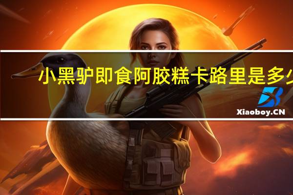 小黑驴 即食阿胶糕卡路里是多少