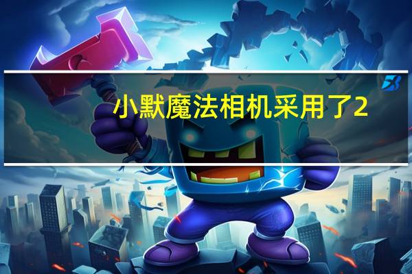 小默魔法相机采用了2.5K超清相机支持2560*1440分辨率