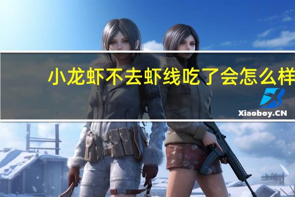小龙虾不去虾线吃了会怎么样（虾线吃了会怎么样）