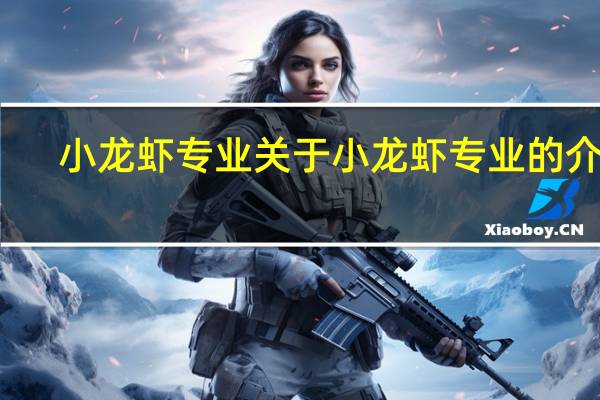 小龙虾专业 关于小龙虾专业的介绍