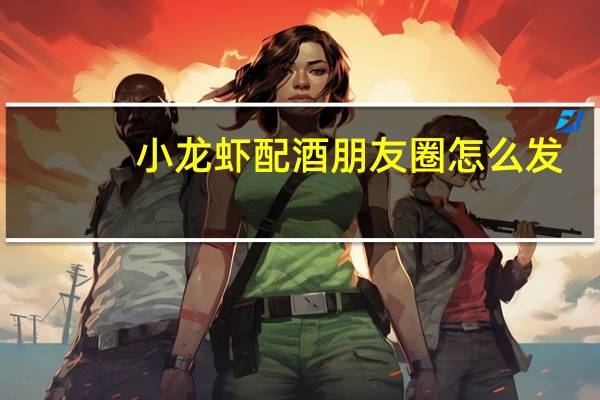 小龙虾配酒朋友圈怎么发