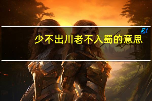 少不出川老不入蜀的意思
