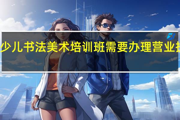 少儿书法美术培训班需要办理营业执照么