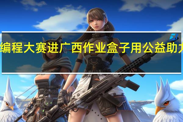 少儿创意编程大赛进广西 作业盒子用公益助力编程教育普及