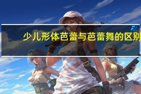 少儿形体芭蕾与芭蕾舞的区别