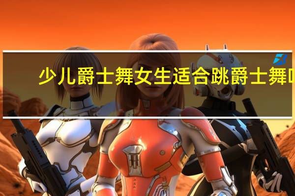 少儿爵士舞女生适合跳爵士舞吗