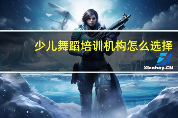 少儿舞蹈培训机构怎么选择，孩子想学街舞，有什么好的学习