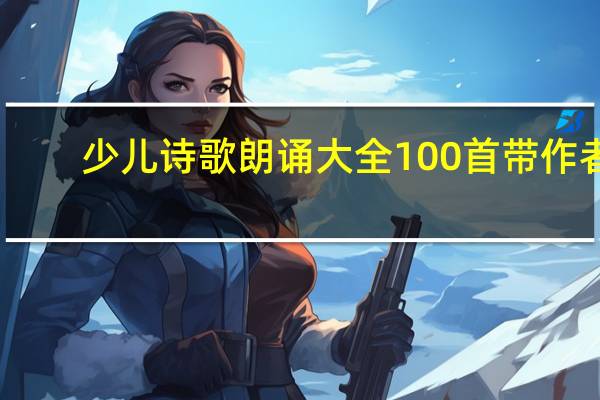 少儿诗歌朗诵大全100首带作者（少儿诗歌朗诵大全）