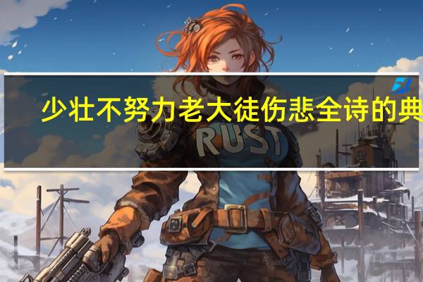 少壮不努力老大徒伤悲全诗的典故（少壮不努力老大徒伤悲全诗）
