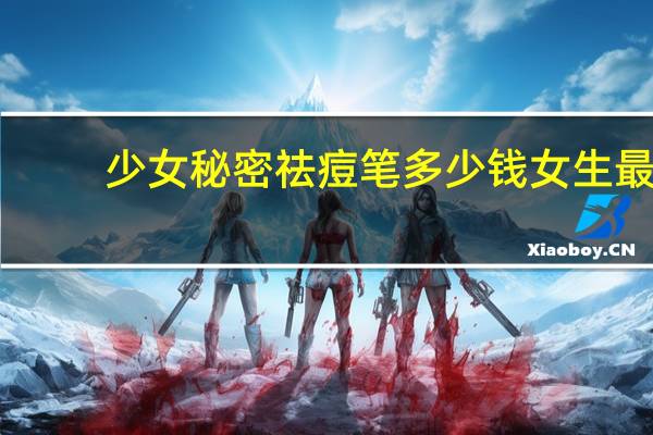 少女秘密祛痘笔多少钱 女生最怕男生知道的秘密有哪些