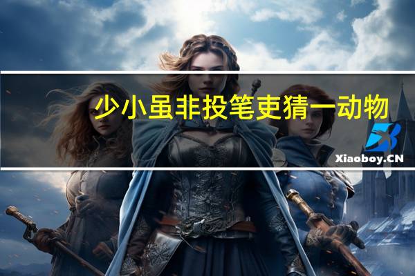 少小虽非投笔吏猜一动物