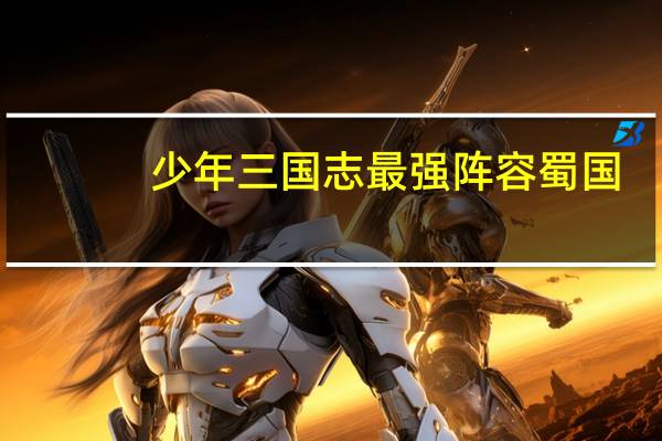少年三国志最强阵容蜀国（少年三国志最强阵容）