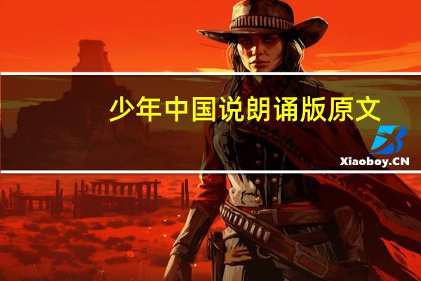 少年中国说朗诵版原文(少年中国说朗诵稿全文)