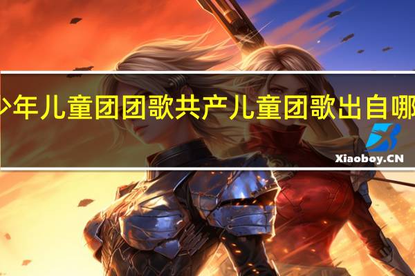 少年儿童团团歌 共产儿童团歌出自哪个电影