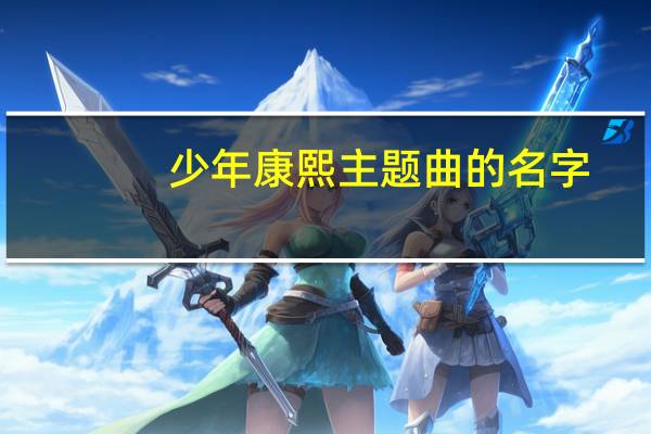 少年康熙主题曲的名字（少年康熙主题曲）