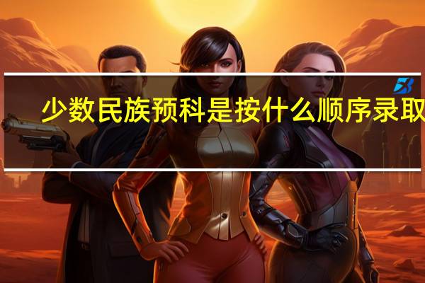 少数民族预科是按什么顺序录取呢
