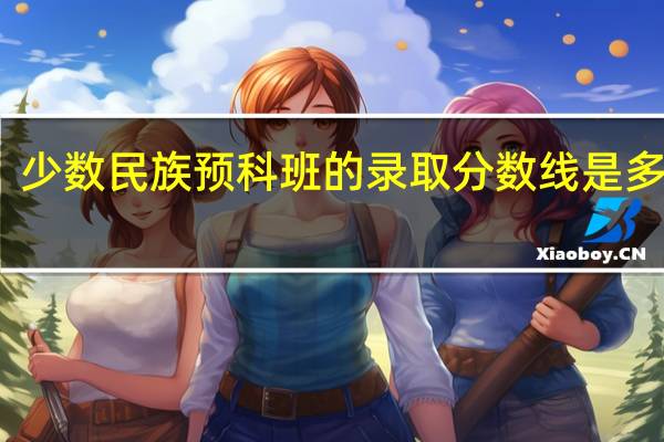 少数民族预科班的录取分数线是多少呢