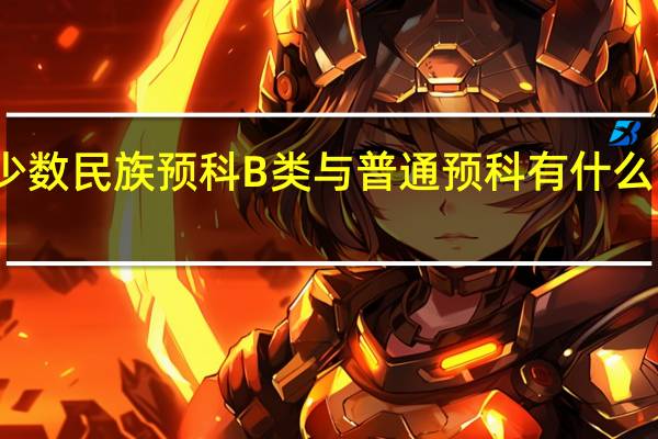 少数民族预科B类与普通预科有什么区别吗