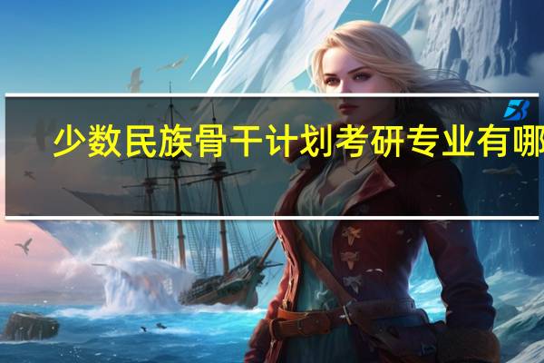 少数民族骨干计划考研专业有哪些
