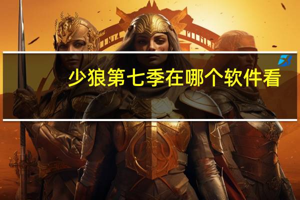 少狼第七季在哪个软件看（少狼第七季）