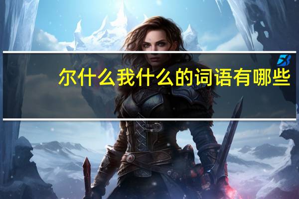 尔什么我什么的词语有哪些?