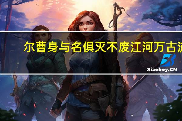 尔曹身与名俱灭不废江河万古流.......呸!（尔曹身与名俱灭 不废江河万古流什么意思）