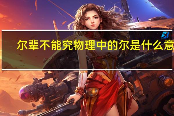 尔辈不能究物理中的尔是什么意思