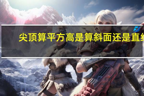 尖顶算平方高是算斜面还是直线