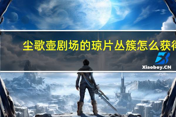 尘歌壶剧场的琼片丛簇怎么获得