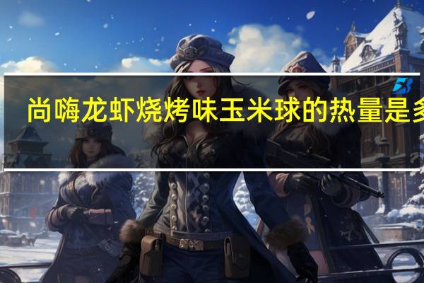 尚嗨 龙虾烧烤味玉米球的热量是多少