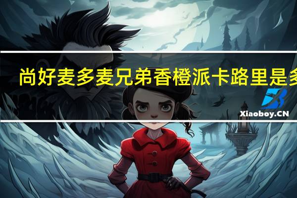 尚好麦 多麦兄弟香橙派卡路里是多少