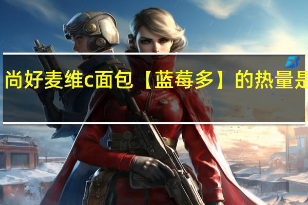 尚好麦维c面包【蓝莓多】的热量是多少