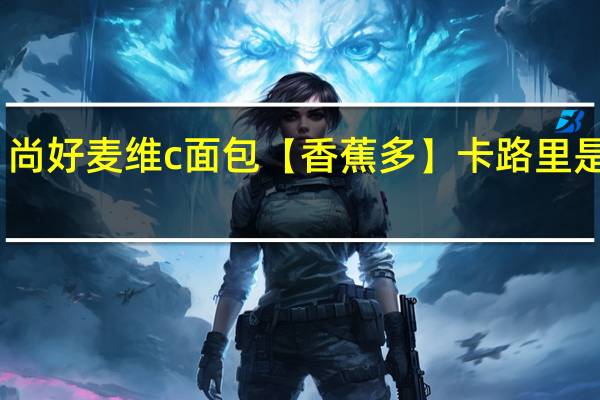 尚好麦维c面包【香蕉多】卡路里是多少