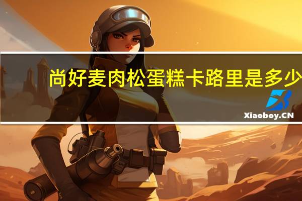 尚好麦 肉松蛋糕卡路里是多少