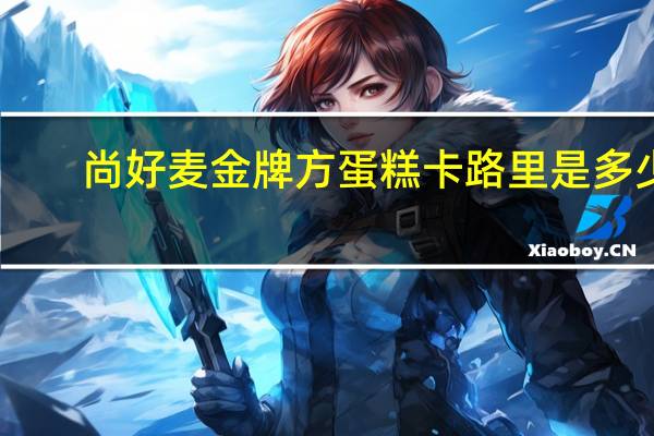 尚好麦 金牌方蛋糕卡路里是多少