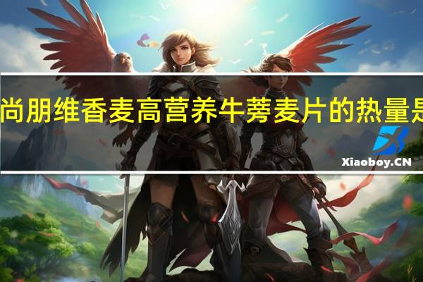 尚朋维香麦 高营养牛蒡麦片的热量是多少