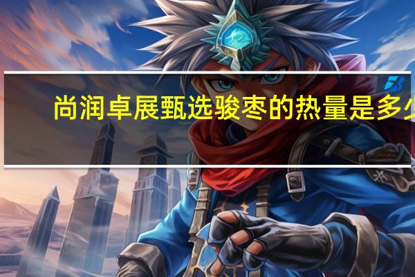 尚润 卓展甄选骏枣的热量是多少