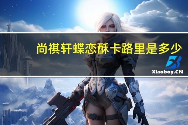 尚祺轩 蝶恋酥卡路里是多少