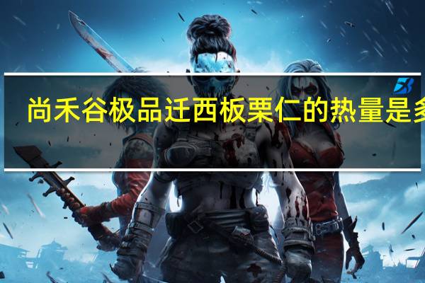 尚禾谷极品迁西板栗仁的热量是多少