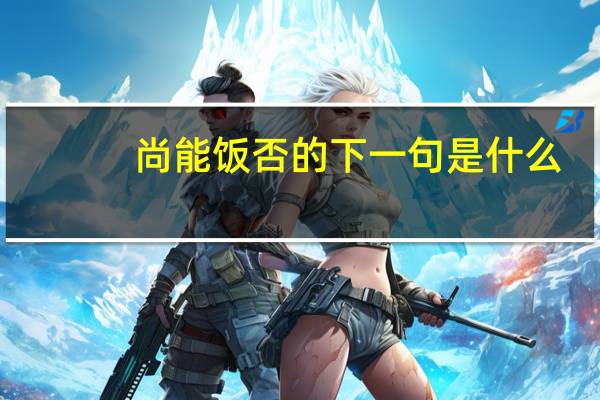 尚能饭否的下一句是什么