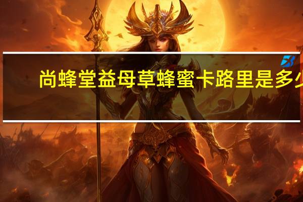 尚蜂堂 益母草蜂蜜卡路里是多少