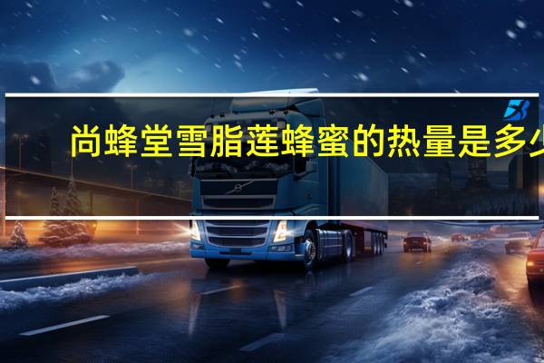 尚蜂堂 雪脂莲蜂蜜的热量是多少