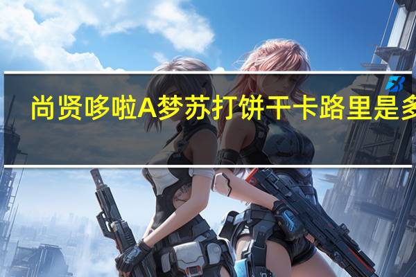 尚贤 哆啦A梦苏打饼干卡路里是多少