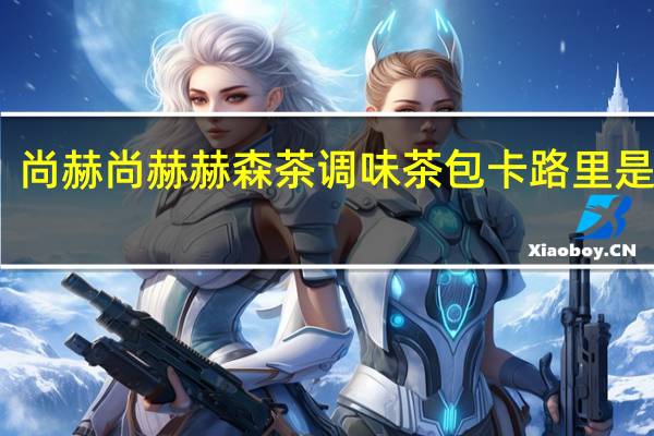 尚赫  尚赫赫森茶 调味茶包卡路里是多少