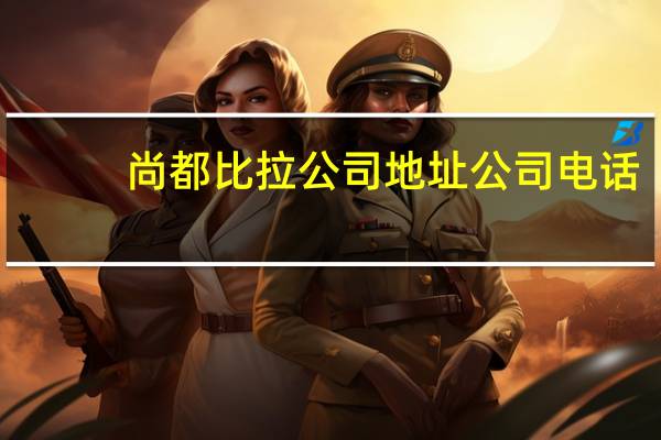 尚都比拉公司地址公司电话（尚都比拉官方旗舰店）