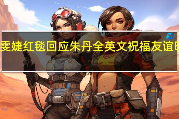 尚雯婕红毯回应朱丹全英文祝福 友谊暖心互动