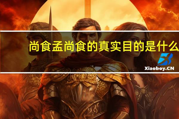 尚食孟尚食的真实目的是什么