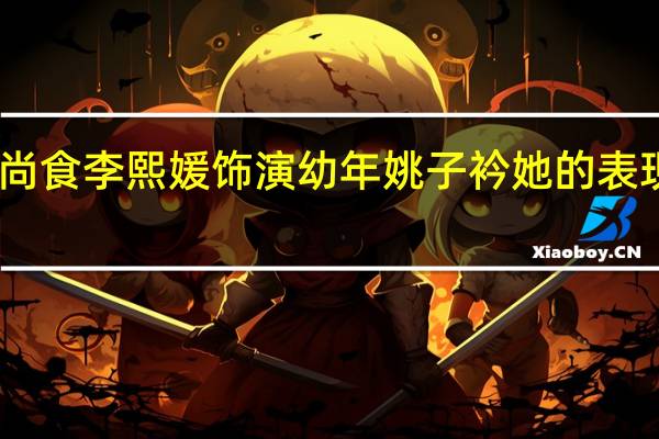 尚食李熙媛饰演幼年姚子衿 她的表现如何